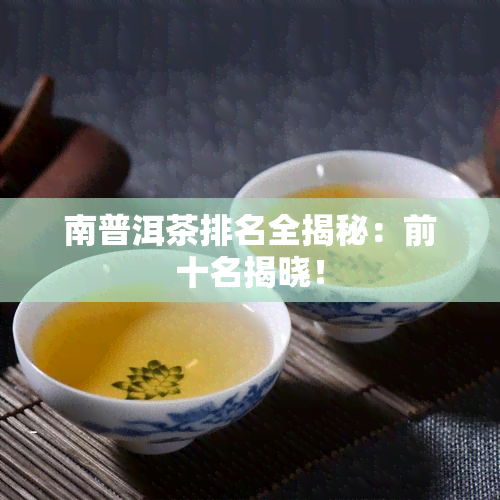 南普洱茶排名全揭秘：前十名揭晓！