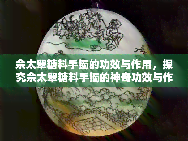 佘太翠糖料手镯的功效与作用，探究佘太翠糖料手镯的神奇功效与作用