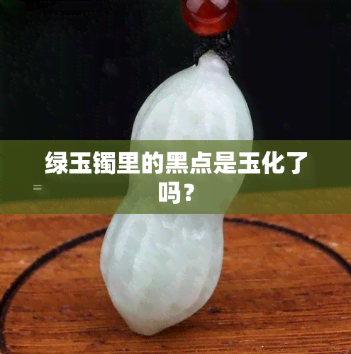 绿玉镯里的黑点是玉化了吗？