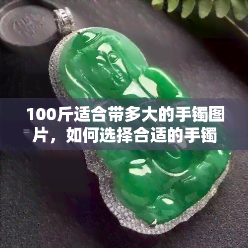 100斤适合带多大的手镯图片，如何选择合适的手镯？以100斤为例，看不同大小手镯的图片对比