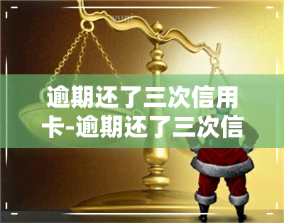 逾期还了三次信用卡-逾期还了三次信用卡会怎么样