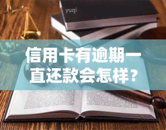 信用卡有逾期一直还款会怎样？影响及处理方法