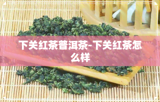 下关红茶普洱茶-下关红茶怎么样