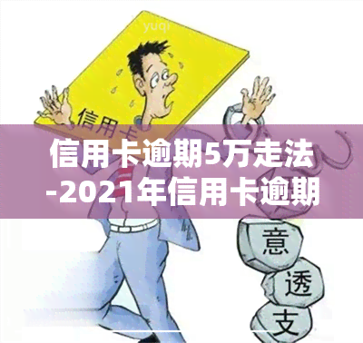 信用卡逾期5万走法-2021年信用卡逾期5万