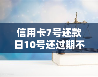 信用卡7号还款日10号还过期不，逾期未还款，信用卡7号还款日已过，怎么办？