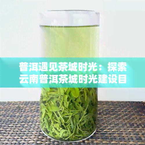 普洱遇见茶城时光：探索云南普洱茶城时光建设目