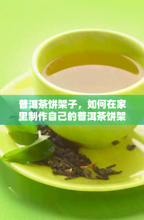 普洱茶饼架子，如何在家里制作自己的普洱茶饼架子？