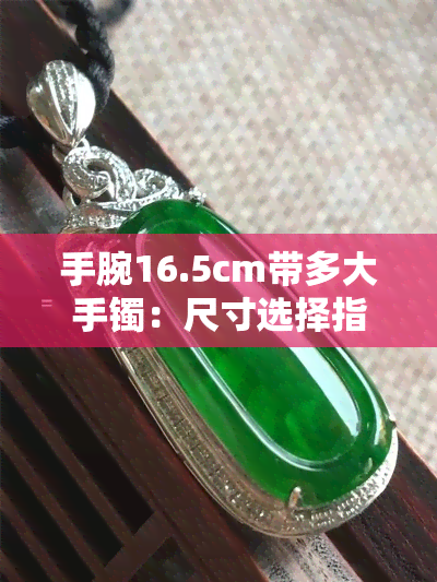 手腕16.5cm带多大手镯：尺寸选择指南