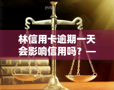 林信用卡逾期一天会影响信用吗？——知乎上的解答