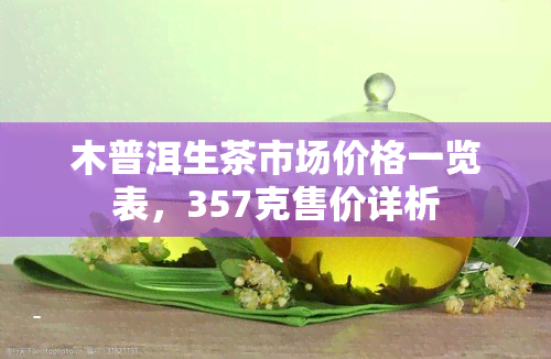 木普洱生茶市场价格一览表，357克售价详析