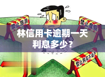 林信用卡逾期一天利息多少？