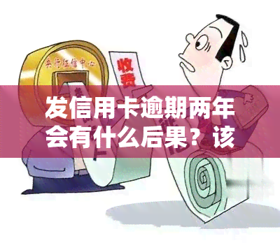 发信用卡逾期两年会有什么后果？该如何处理？