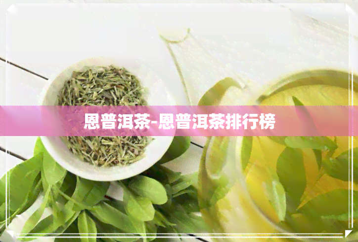 恩普洱茶-恩普洱茶排行榜