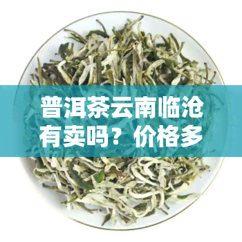 普洱茶云南临沧有卖吗？价格多少？