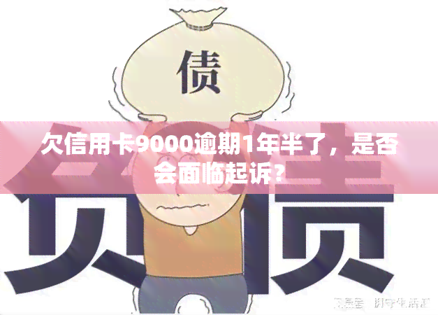 欠信用卡9000逾期1年半了，是否会面临起诉？