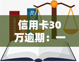 信用卡30万逾期：一年利息多少？多久会被告上法庭？