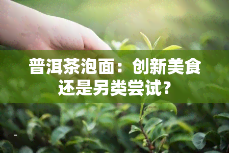 普洱茶泡面：创新美食还是另类尝试？