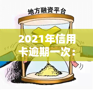 2021年信用卡逾期一次：影响及解决方法