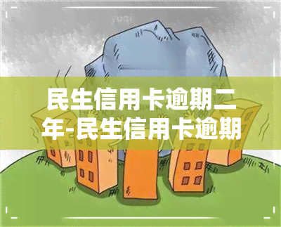 民生信用卡逾期二年-民生信用卡逾期二年会怎么样