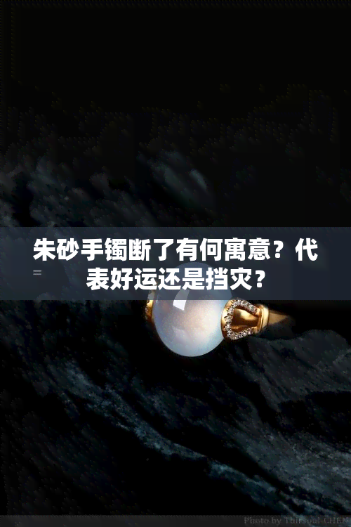 朱砂手镯断了有何寓意？代表好运还是挡灾？