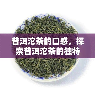 普洱沱茶的口感，探索普洱沱茶的独特口感：一种深沉而丰富的体验