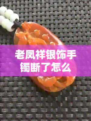 老凤祥银饰手镯断了怎么办图片，老凤祥银饰手镯断裂？看这里！如何修复和预防再次断裂的图文指南