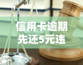 信用卡逾期先还5元违法吗，是否违法？信用卡逾期先还5元的争议