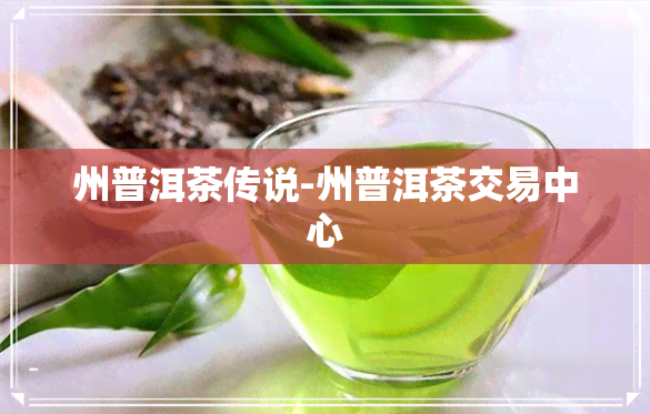 州普洱茶传说-州普洱茶交易中心