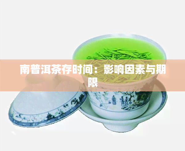 南普洱茶存时间：影响因素与期限