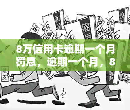 8万信用卡逾期一个月罚息，逾期一个月，8万信用卡罚息累计高额负担！