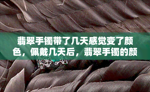 翡翠手镯带了几天感觉变了颜色，佩戴几天后，翡翠手镯的颜色为何变化？