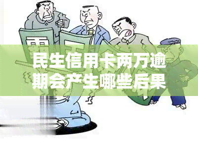 民生信用卡两万逾期会产生哪些后果？