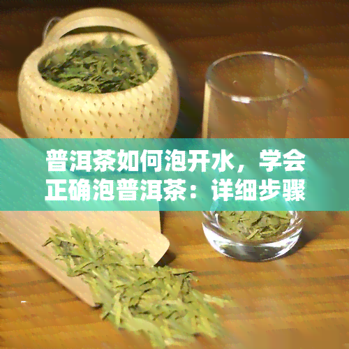 普洱茶如何泡开水，学会正确泡普洱茶：详细步骤与技巧