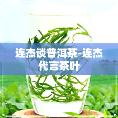 连杰谈普洱茶-连杰代言茶叶