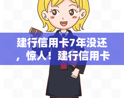 建行信用卡7年没还，惊人！建行信用卡7年未还款，持卡人面临何种后果？