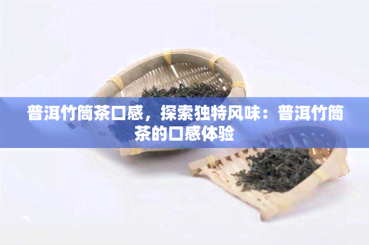 普洱竹筒茶口感，探索独特风味：普洱竹筒茶的口感体验