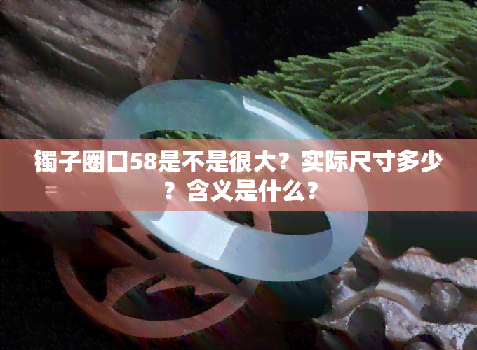 镯子圈口58是不是很大？实际尺寸多少？含义是什么？