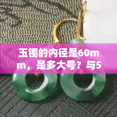 玉镯的内径是60mm，是多大号？与53mm内径的有何不同？