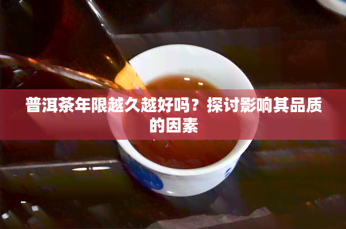 普洱茶年限越久越好吗？探讨影响其品质的因素