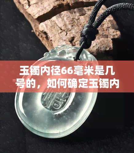 玉镯内径66毫米是几号的，如何确定玉镯内径为66毫米的手镯型号？