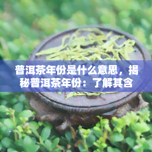 普洱茶年份是什么意思，揭秘普洱茶年份：了解其含义与影响