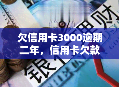 欠信用卡3000逾期二年，信用卡欠款3000元，逾期两年未还，应该如何处理？