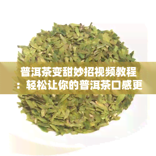 普洱茶变甜妙招视频教程：轻松让你的普洱茶口感更佳