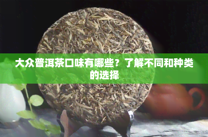 大众普洱茶口味有哪些？了解不同和种类的选择