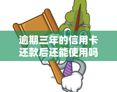 逾期三年的信用卡还款后还能使用吗？已还清能否申请新卡？