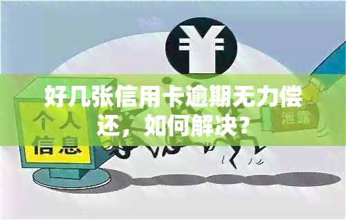 好几张信用卡逾期无力偿还，如何解决？