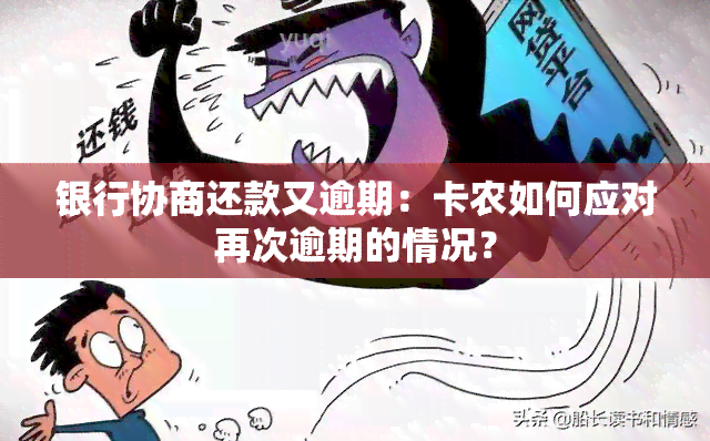 银行协商还款又逾期：卡农如何应对再次逾期的情况？