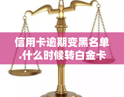 信用卡逾期变黑名单.什么时候转白金卡，信用卡逾期后如何转出黑名单并申请白金卡？