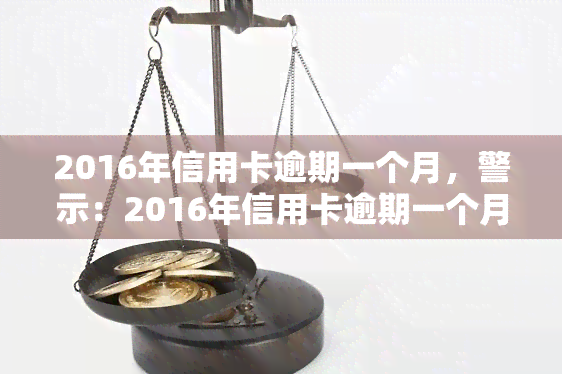 2016年信用卡逾期一个月，警示：2016年信用卡逾期一个月可能带来的严重后果