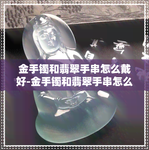 金手镯和翡翠手串怎么戴好-金手镯和翡翠手串怎么戴好看